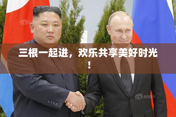 三根一起进，欢乐共享美好时光！