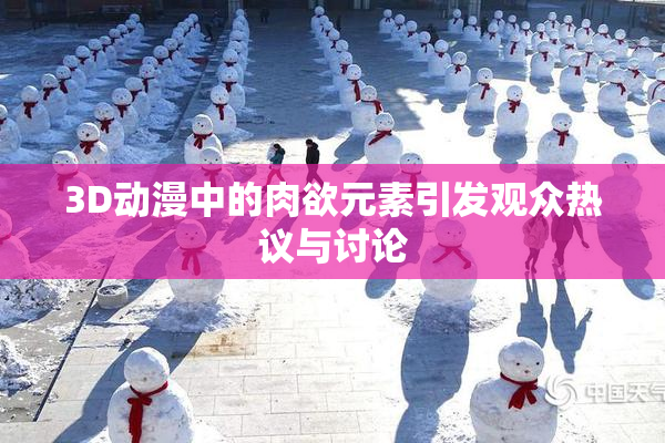 3D动漫中的肉欲元素引发观众热议与讨论