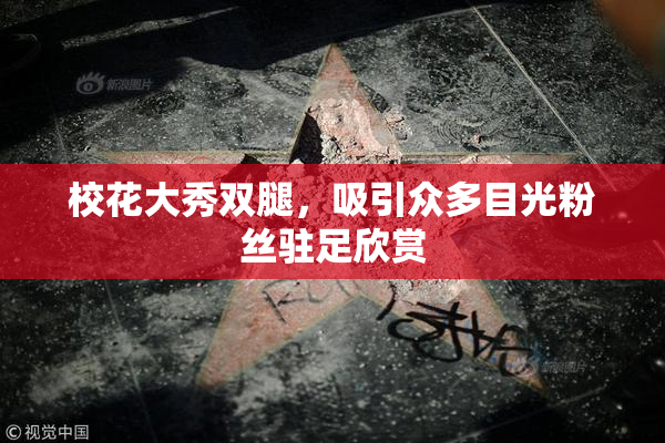 校花大秀双腿，吸引众多目光粉丝驻足欣赏