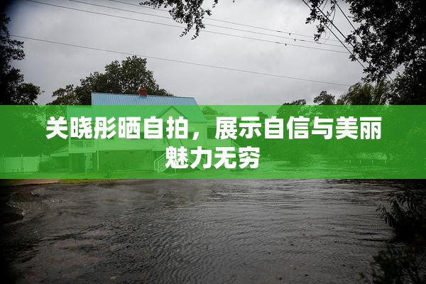 关晓彤晒自拍，展示自信与美丽魅力无穷