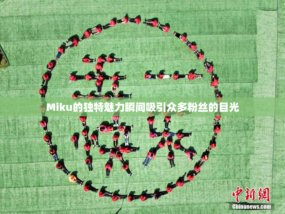 Miku的独特魅力瞬间吸引众多粉丝的目光