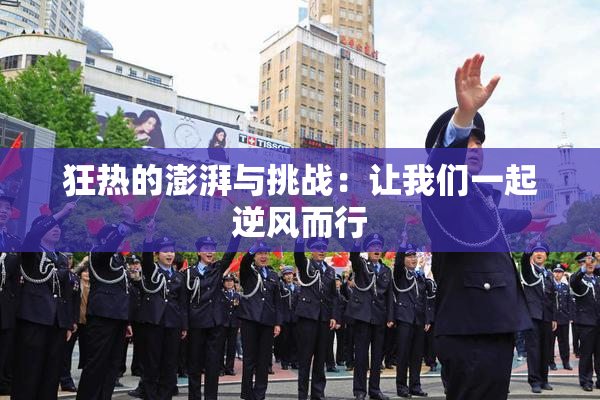 狂热的澎湃与挑战：让我们一起逆风而行