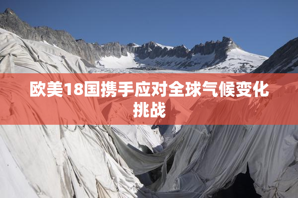 欧美18国携手应对全球气候变化挑战