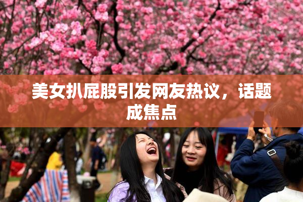 美女扒屁股引发网友热议，话题成焦点