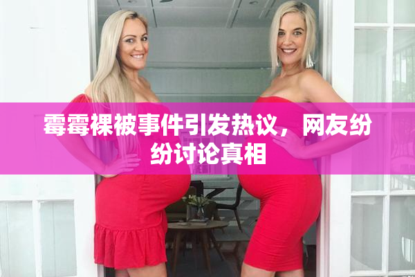 霉霉裸被事件引发热议，网友纷纷讨论真相