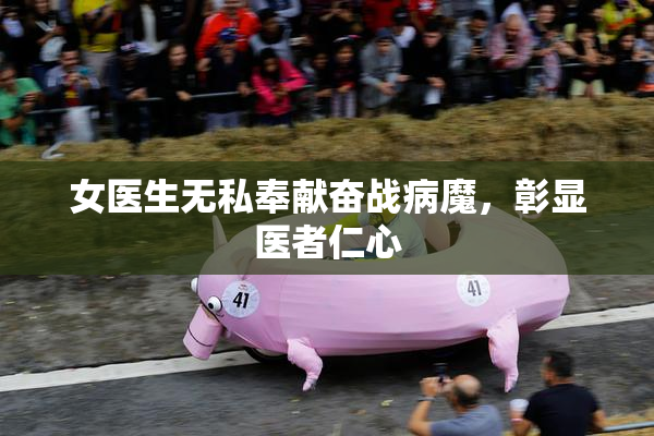女医生无私奉献奋战病魔，彰显医者仁心