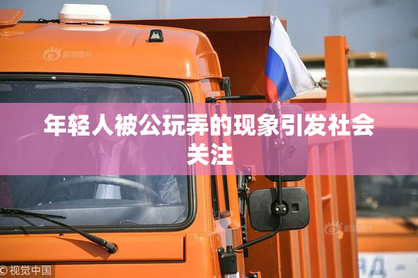 年轻人被公玩弄的现象引发社会关注