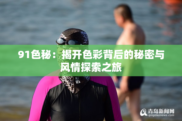 91色秘：揭开色彩背后的秘密与风情探索之旅