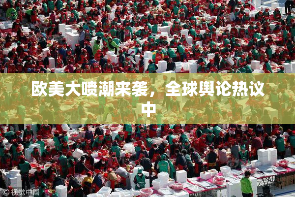 欧美大喷潮来袭，全球舆论热议中