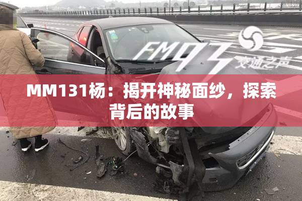 MM131杨：揭开神秘面纱，探索背后的故事