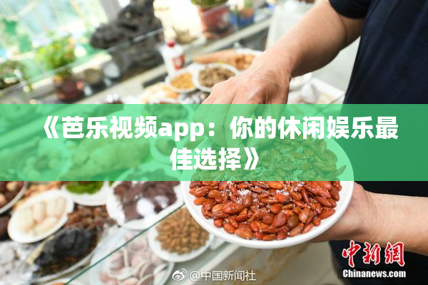 《芭乐视频app：你的休闲娱乐最佳选择》