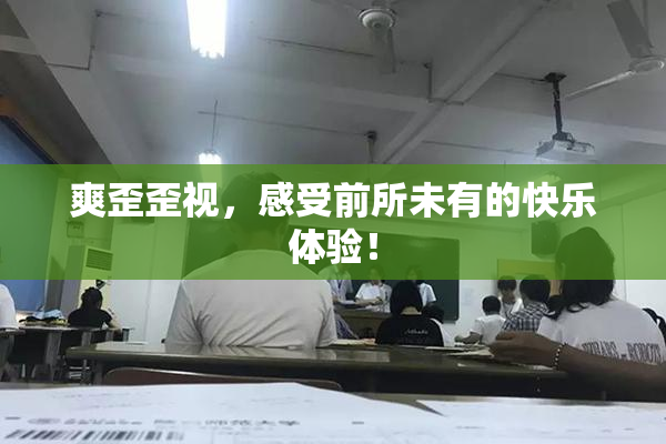 爽歪歪视，感受前所未有的快乐体验！