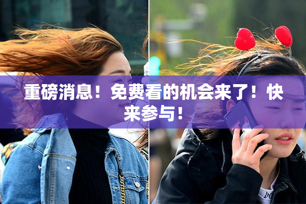 重磅消息！免费看的机会来了！快来参与！