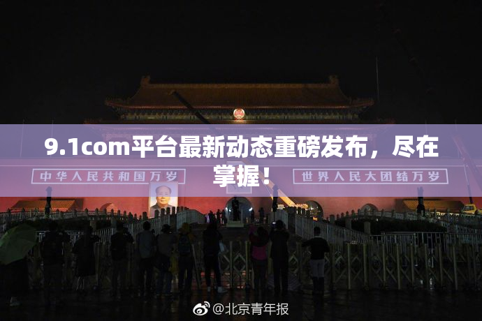 9.1com平台最新动态重磅发布，尽在掌握！