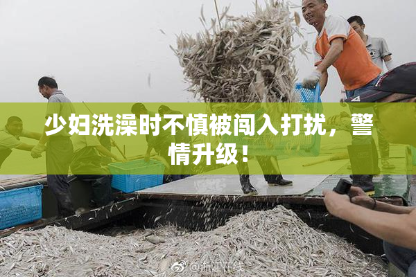 少妇洗澡时不慎被闯入打扰，警情升级！