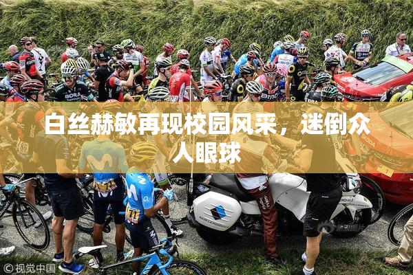 白丝赫敏再现校园风采，迷倒众人眼球