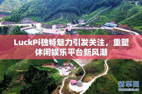 LuckPi独特魅力引发关注，重塑休闲娱乐平台新风潮