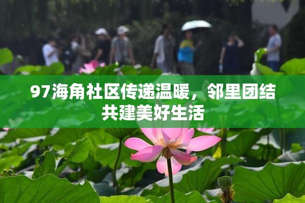 97海角社区传递温暖，邻里团结共建美好生活
