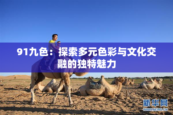 91九色：探索多元色彩与文化交融的独特魅力