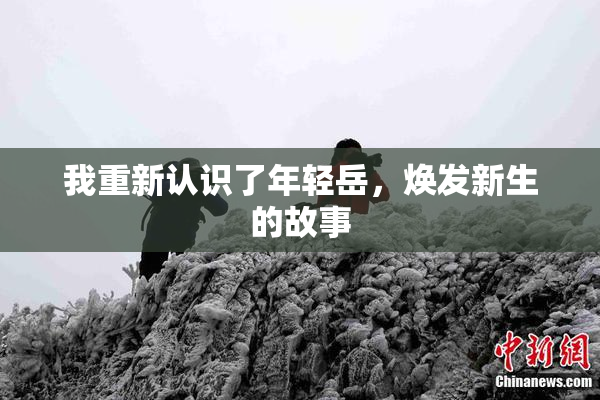 我重新认识了年轻岳，焕发新生的故事