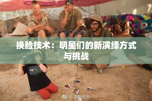 换脸技术：明星们的新演绎方式与挑战