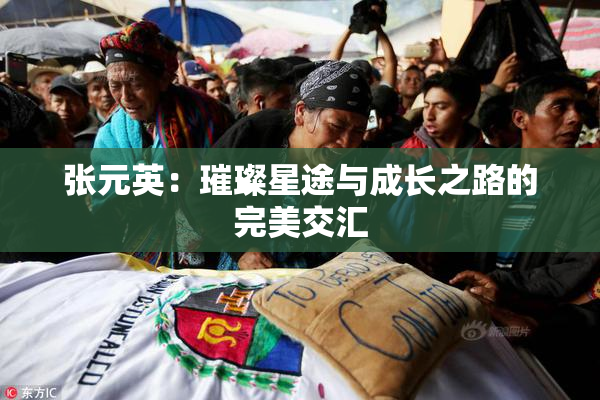 张元英：璀璨星途与成长之路的完美交汇