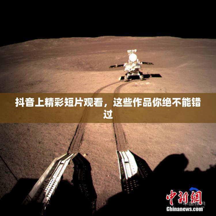 抖音上精彩短片观看，这些作品你绝不能错过