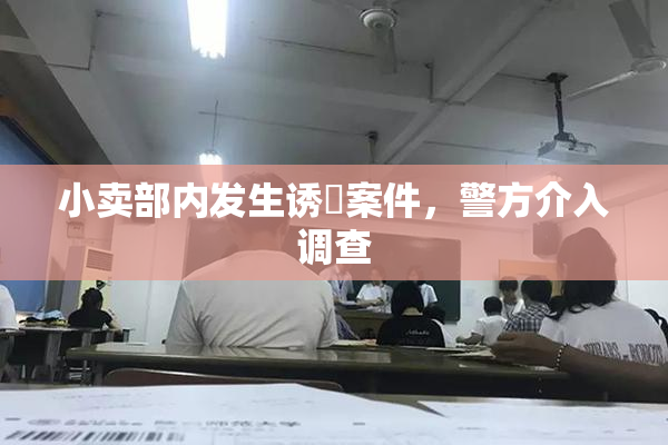小卖部内发生诱奷案件，警方介入调查