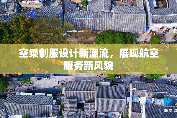 空乘制服设计新潮流，展现航空服务新风貌