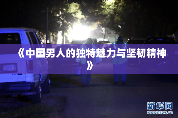《中国男人的独特魅力与坚韧精神》