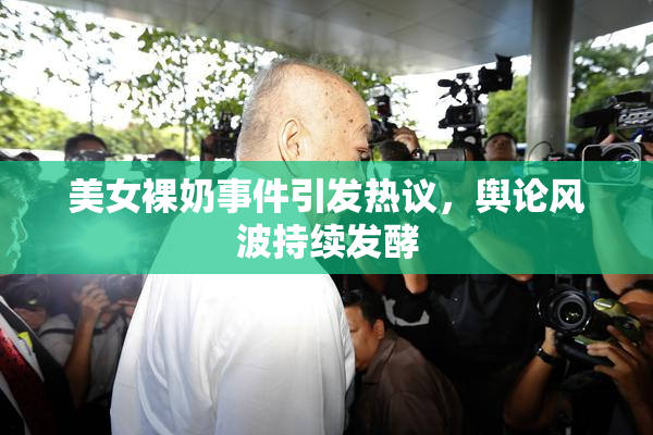 美女裸奶事件引发热议，舆论风波持续发酵