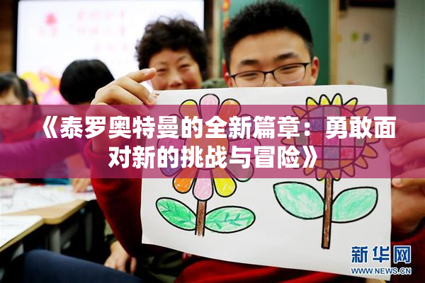 《泰罗奥特曼的全新篇章：勇敢面对新的挑战与冒险》