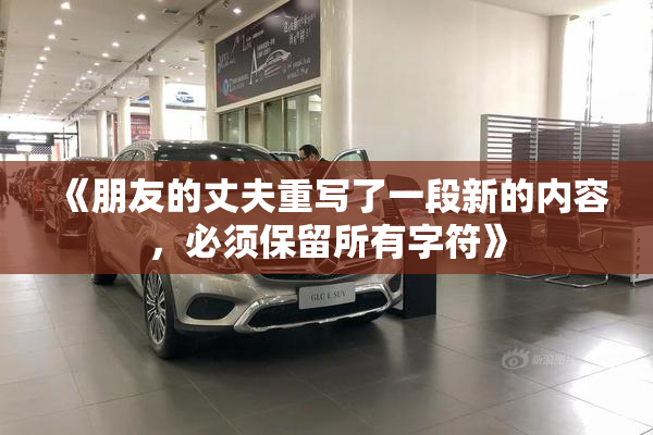 《朋友的丈夫重写了一段新的内容，必须保留所有字符》