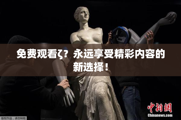 免费观看ζ？永远享受精彩内容的新选择！