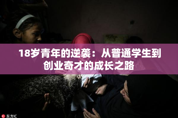 18岁青年的逆袭：从普通学生到创业奇才的成长之路