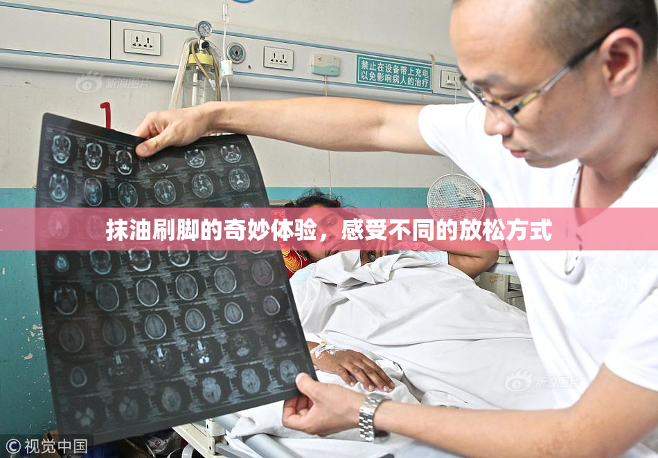 抹油刷脚的奇妙体验，感受不同的放松方式