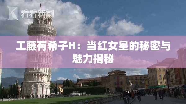 工藤有希子H：当红女星的秘密与魅力揭秘
