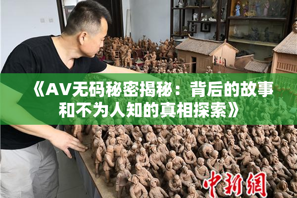 《AV无码秘密揭秘：背后的故事和不为人知的真相探索》