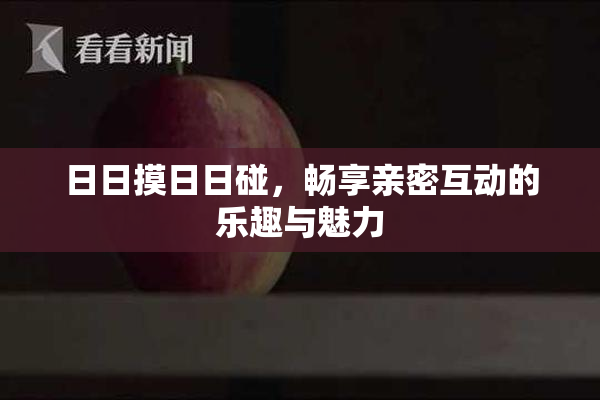 日日摸日日碰，畅享亲密互动的乐趣与魅力