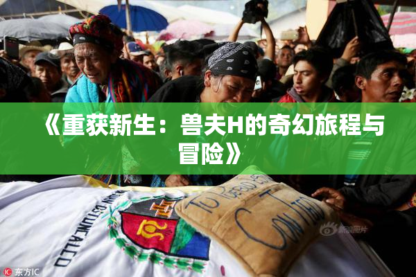 《重获新生：兽夫H的奇幻旅程与冒险》