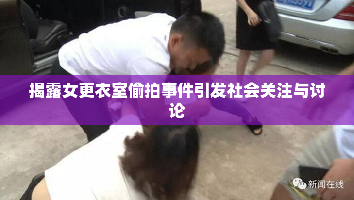 揭露女更衣室偷拍事件引发社会关注与讨论