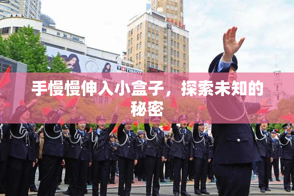 手慢慢伸入小盒子，探索未知的秘密