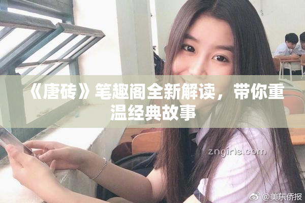 《唐砖》笔趣阁全新解读，带你重温经典故事
