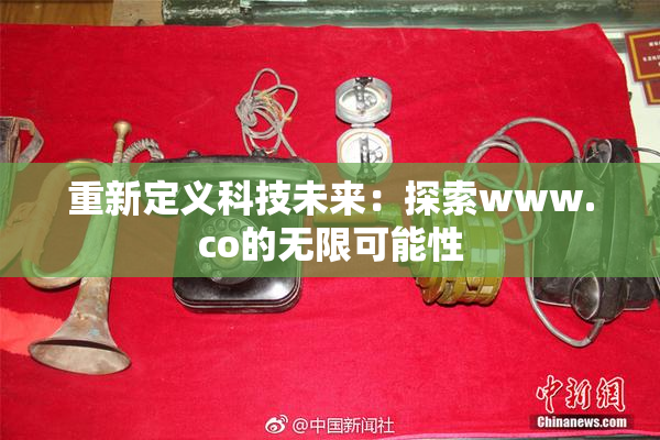 重新定义科技未来：探索www.co的无限可能性