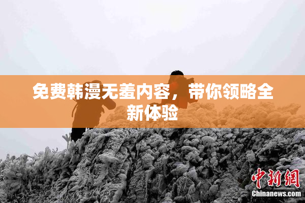 免费韩漫无羞内容，带你领略全新体验