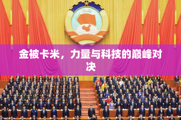 金被卡米，力量与科技的巅峰对决