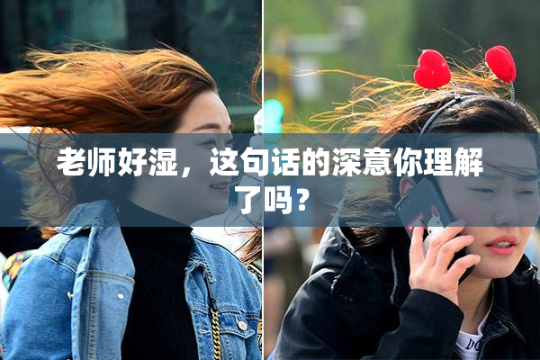 老师好湿，这句话的深意你理解了吗？