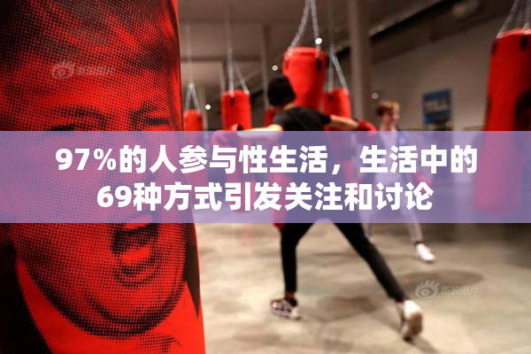 97%的人参与性生活，生活中的69种方式引发关注和讨论