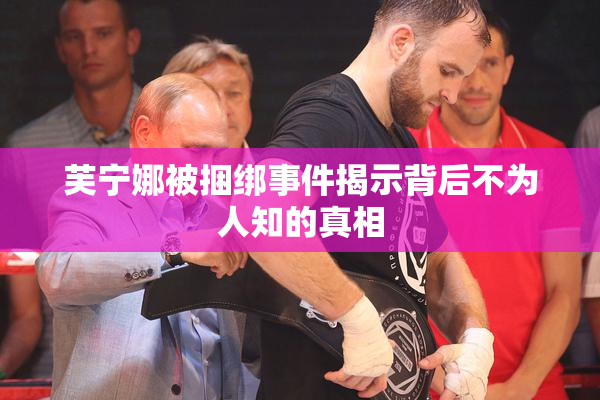 芙宁娜被捆绑事件揭示背后不为人知的真相