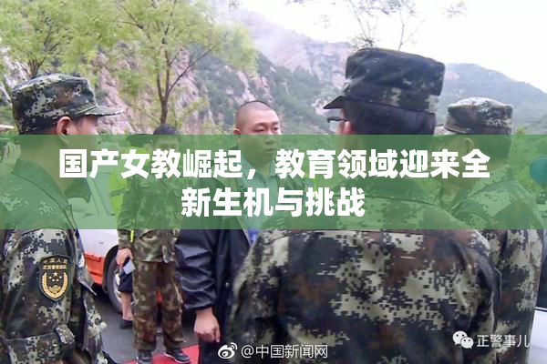国产女教崛起，教育领域迎来全新生机与挑战